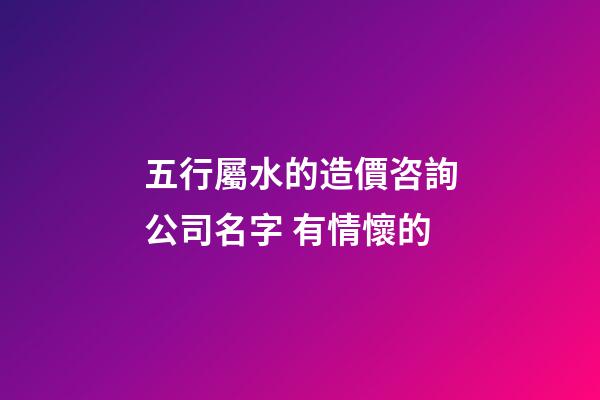 五行屬水的造價咨詢公司名字 有情懷的-第1張-公司起名-玄機派